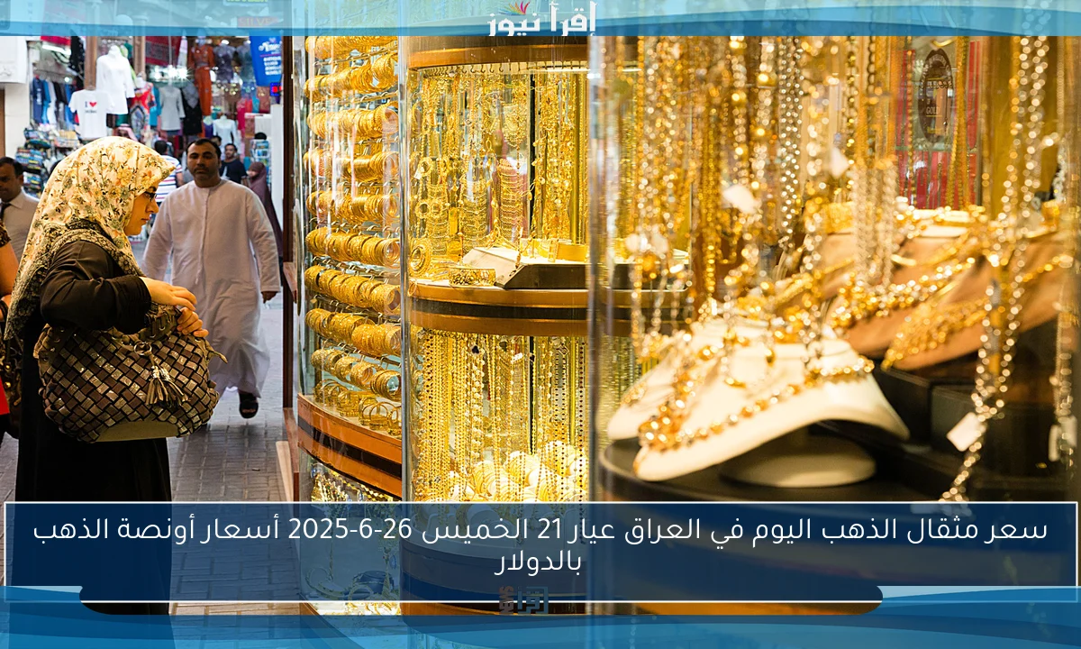 سعر مثقال الذهب اليوم في العراق عيار 21 الخميس 26-6-2025 أسعار أونصة الذهب بالدولار