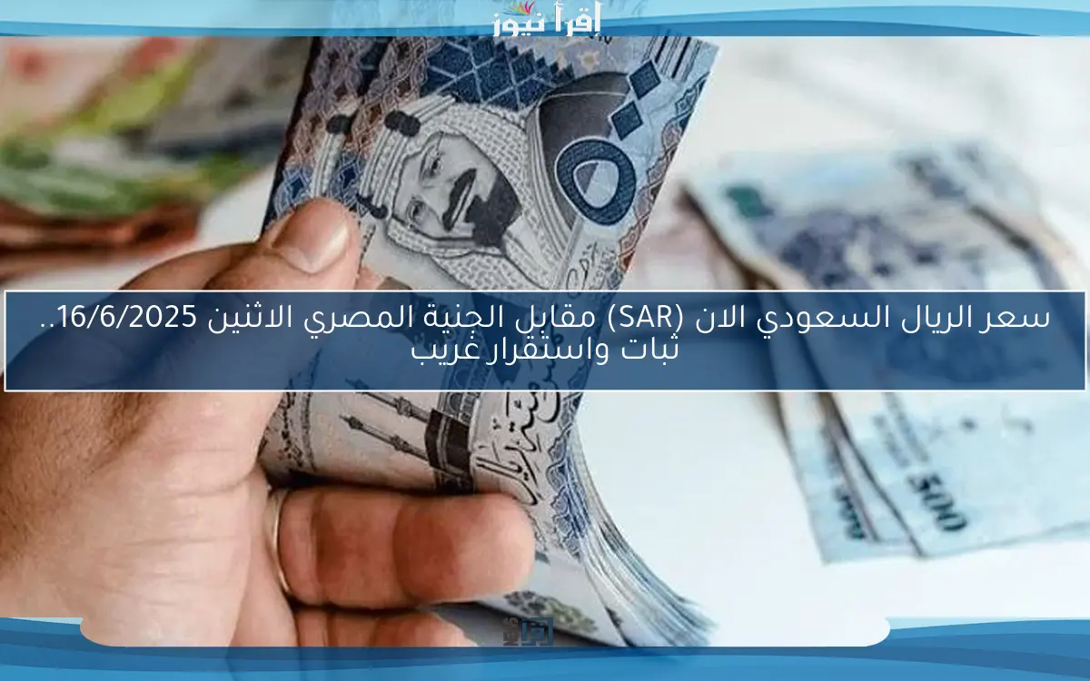 سعر الريال السعودي الان (SAR) مقابل الجنية المصري الاثنين 16/6/2025.. ثبات واستقرار غريب