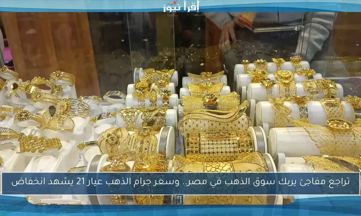 تراجع مفاجئ يربك سوق الذهب في مصر.. وسعر جرام الذهب عيار 21 يشهد انخفاض