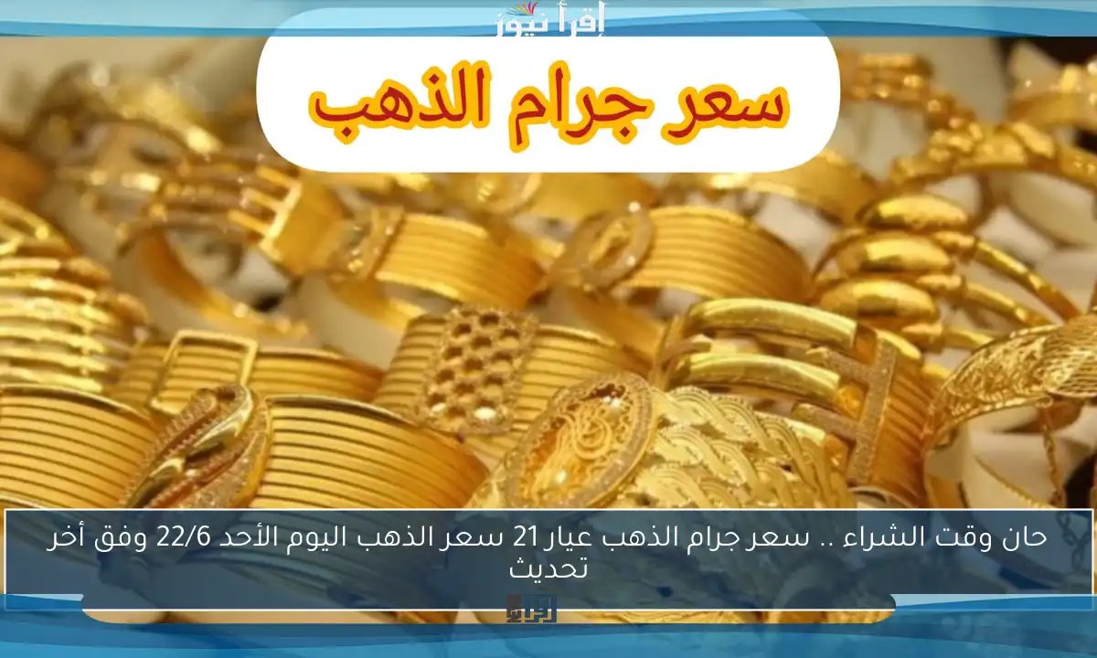 حان وقت الشراء .. سعر جرام الذهب عيار 21 سعر الذهب اليوم الأحد 22/6 وفق أخر تحديث