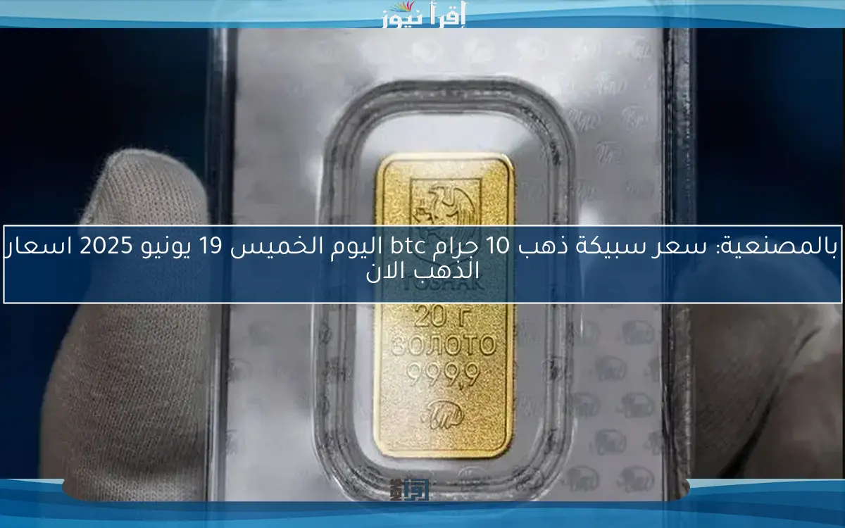 بالمصنعية: سعر سبيكة ذهب 10 جرام btc اليوم الخميس 19 يونيو 2025 اسعار الذهب الان