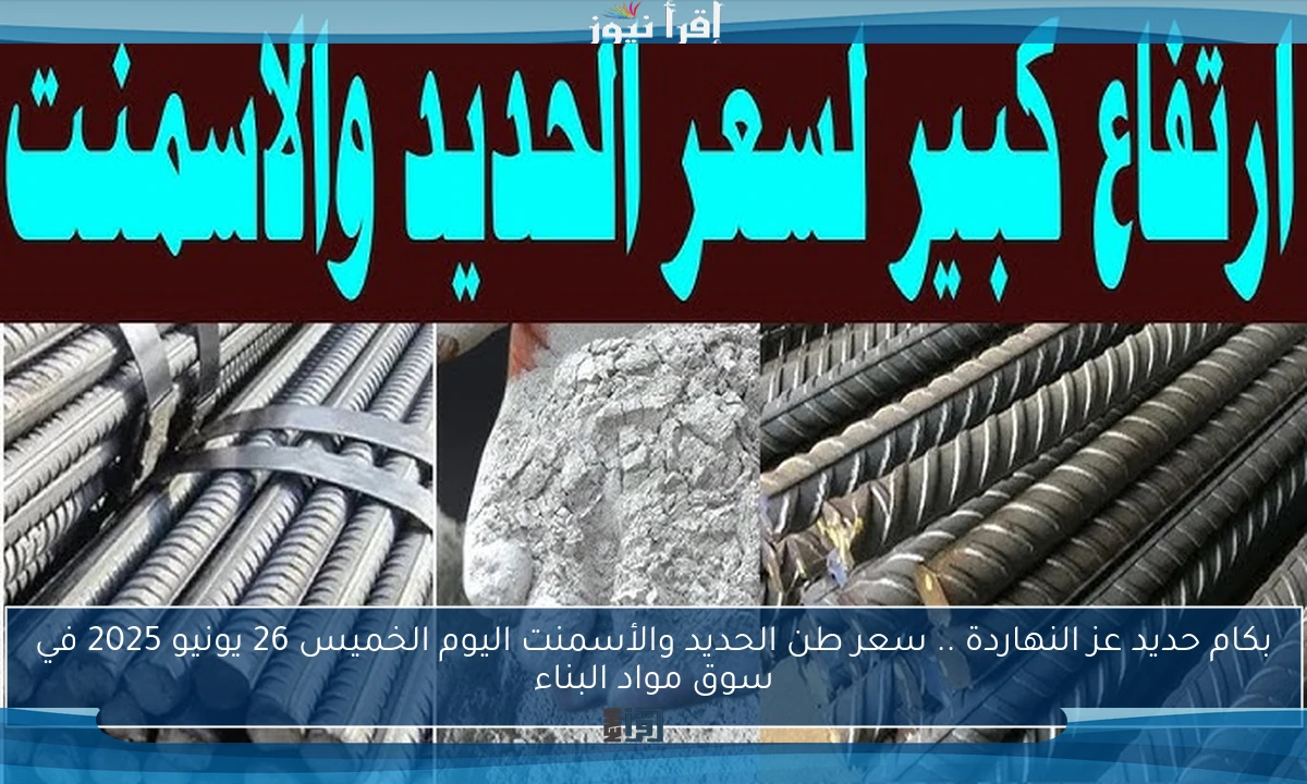 بكام حديد عز النهاردة .. سعر طن الحديد والأسمنت اليوم الخميس 26 يونيو 2025 في سوق مواد البناء