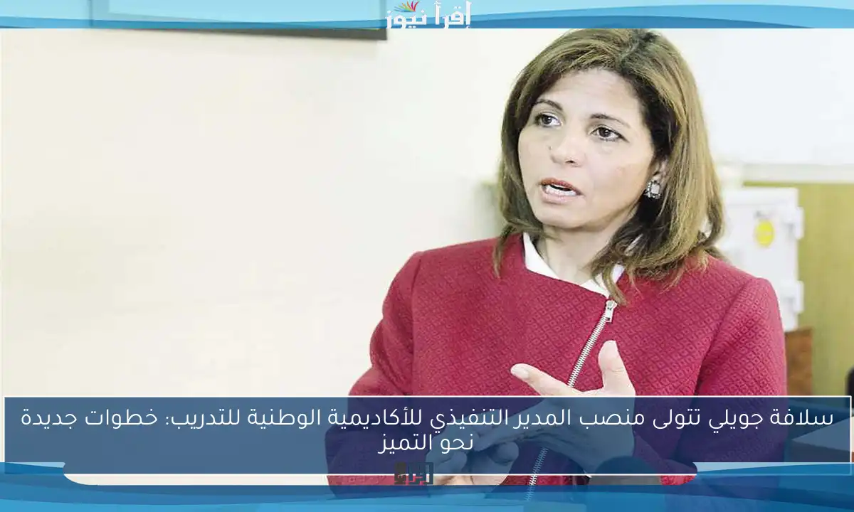 سلافة جويلي تتولى منصب المدير التنفيذي للأكاديمية الوطنية للتدريب: خطوات جديدة نحو التميز