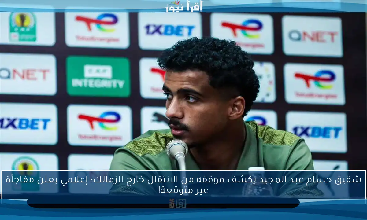 شقيق حسام عبد المجيد يكشف موقفه من الانتقال خارج الزمالك: إعلامي يعلن مفاجأة غير متوقعة!