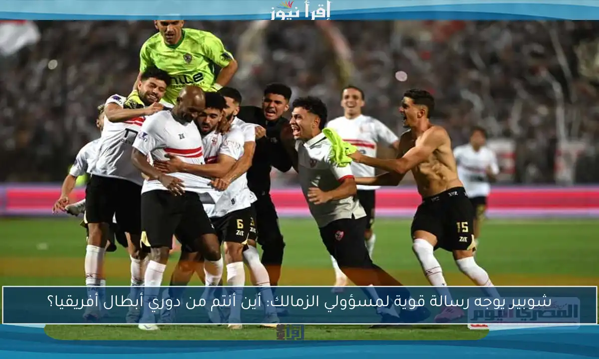 شوبير يوجه رسالة قوية لمسؤولي الزمالك: أين أنتم من دوري أبطال أفريقيا؟