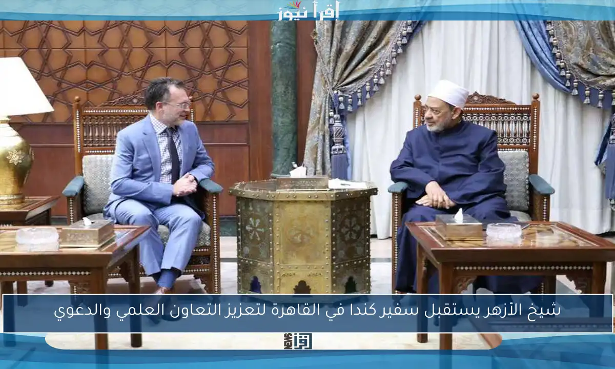 شيخ الأزهر يستقبل سفير كندا في القاهرة لتعزيز التعاون العلمي والدعوي