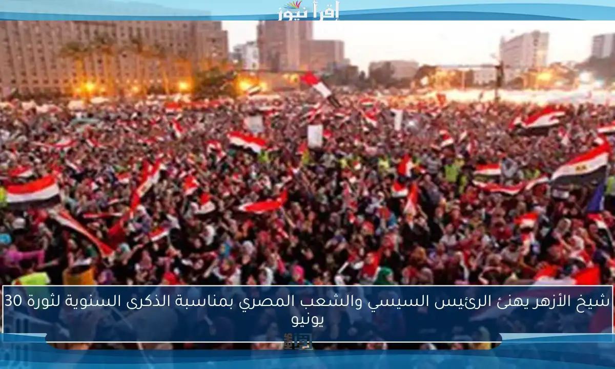 شيخ الأزهر يهنئ الرئيس السيسي والشعب المصري بمناسبة الذكرى السنوية لثورة 30 يونيو