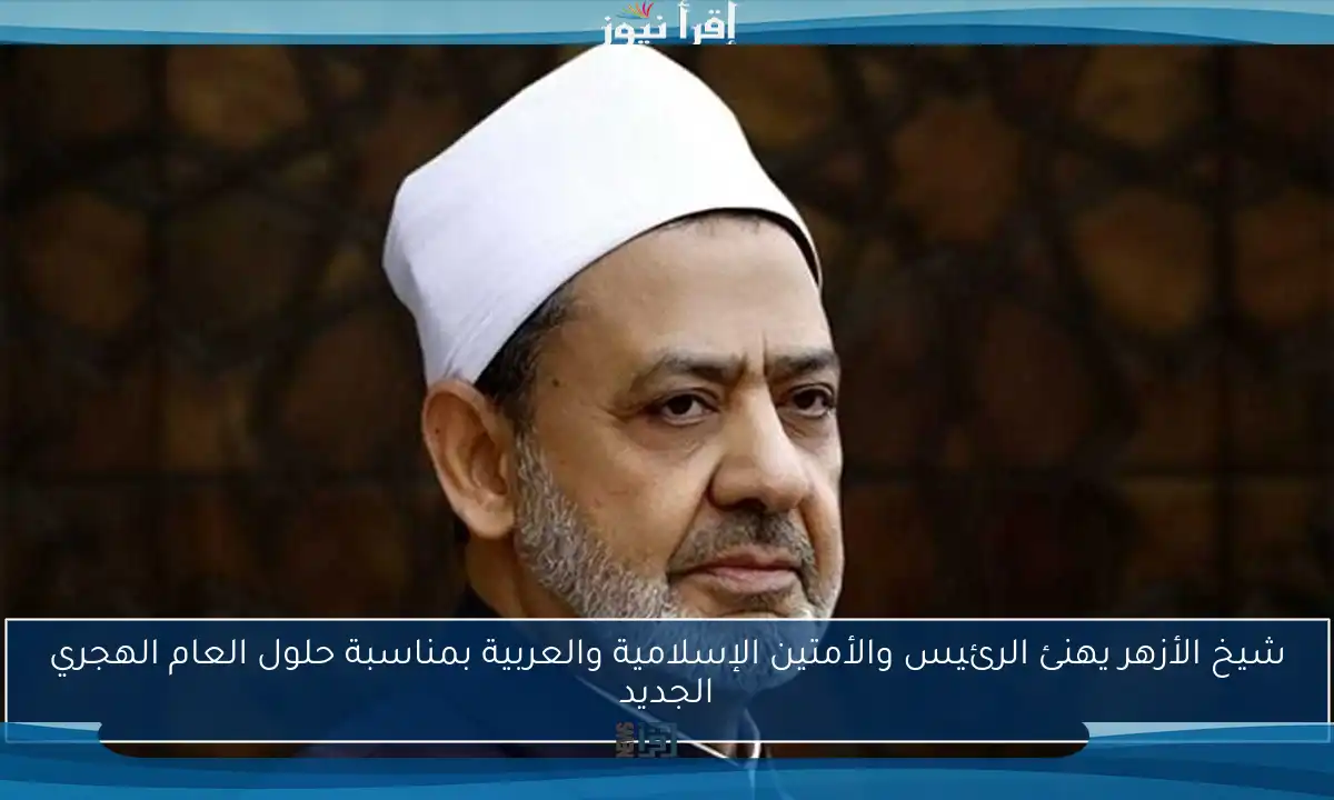 شيخ الأزهر يهنئ الرئيس والأمتين الإسلامية والعربية بمناسبة حلول العام الهجري الجديد