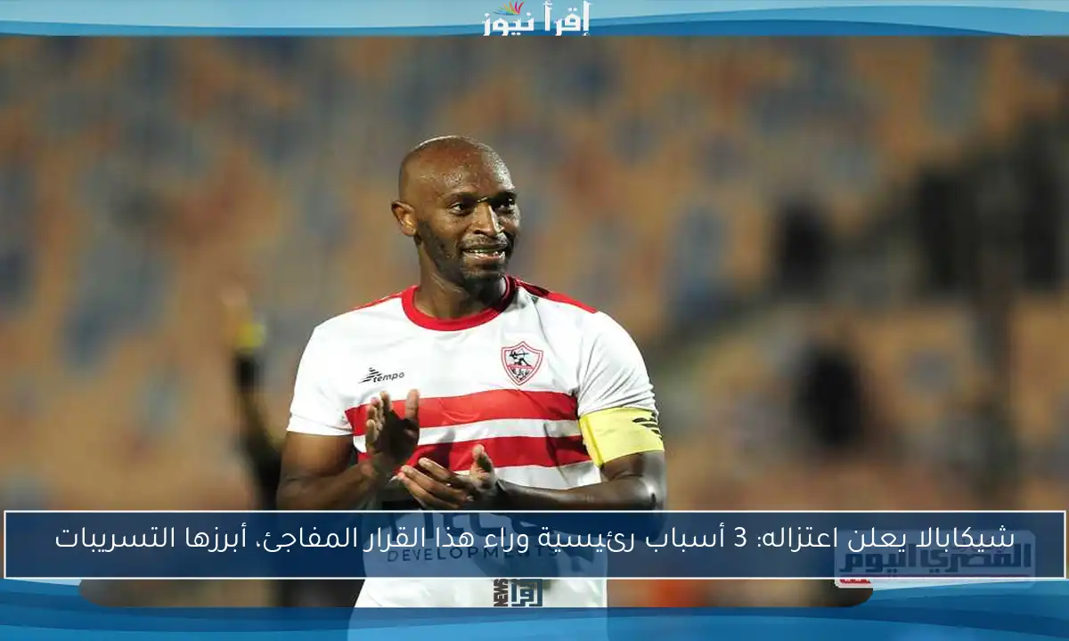 شيكابالا يعلن اعتزاله: 3 أسباب رئيسية وراء هذا القرار المفاجئ، أبرزها التسريبات
