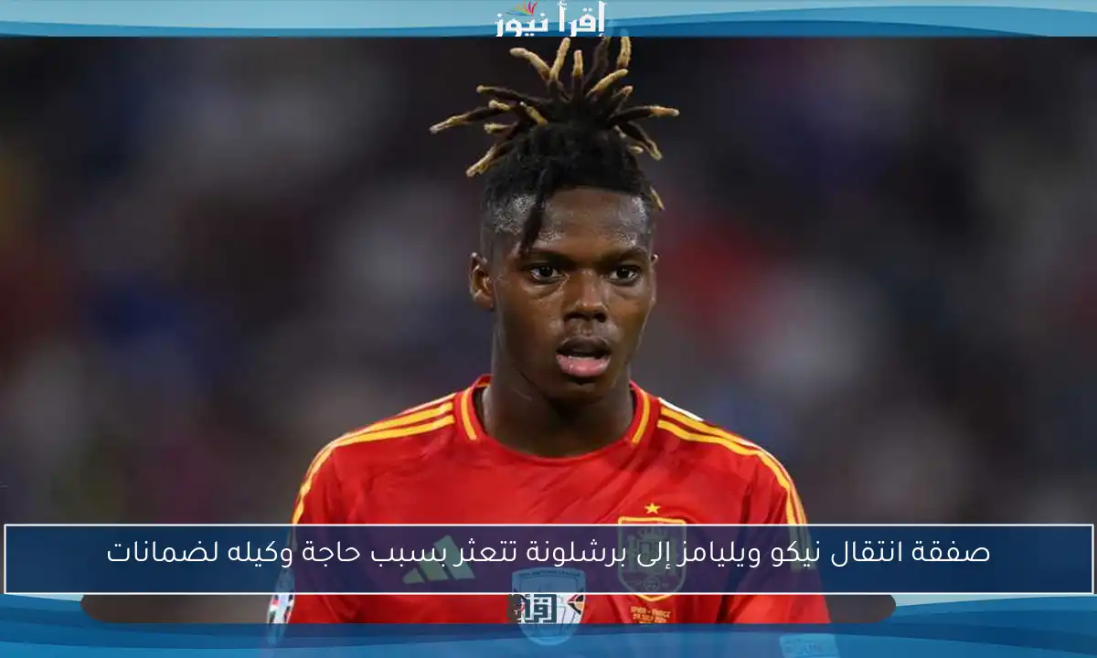صفقة انتقال نيكو ويليامز إلى برشلونة تتعثر بسبب حاجة وكيله لضمانات