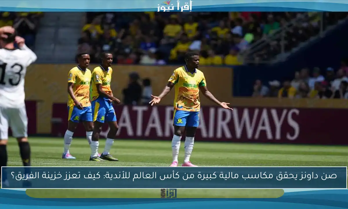 صن داونز يحقق مكاسب مالية كبيرة من كأس العالم للأندية: كيف تعزز خزينة الفريق؟