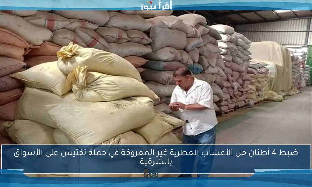 ضبط 4 أطنان من الأعشاب العطرية غير المعروفة في حملة تفتيش على الأسواق بالشرقية