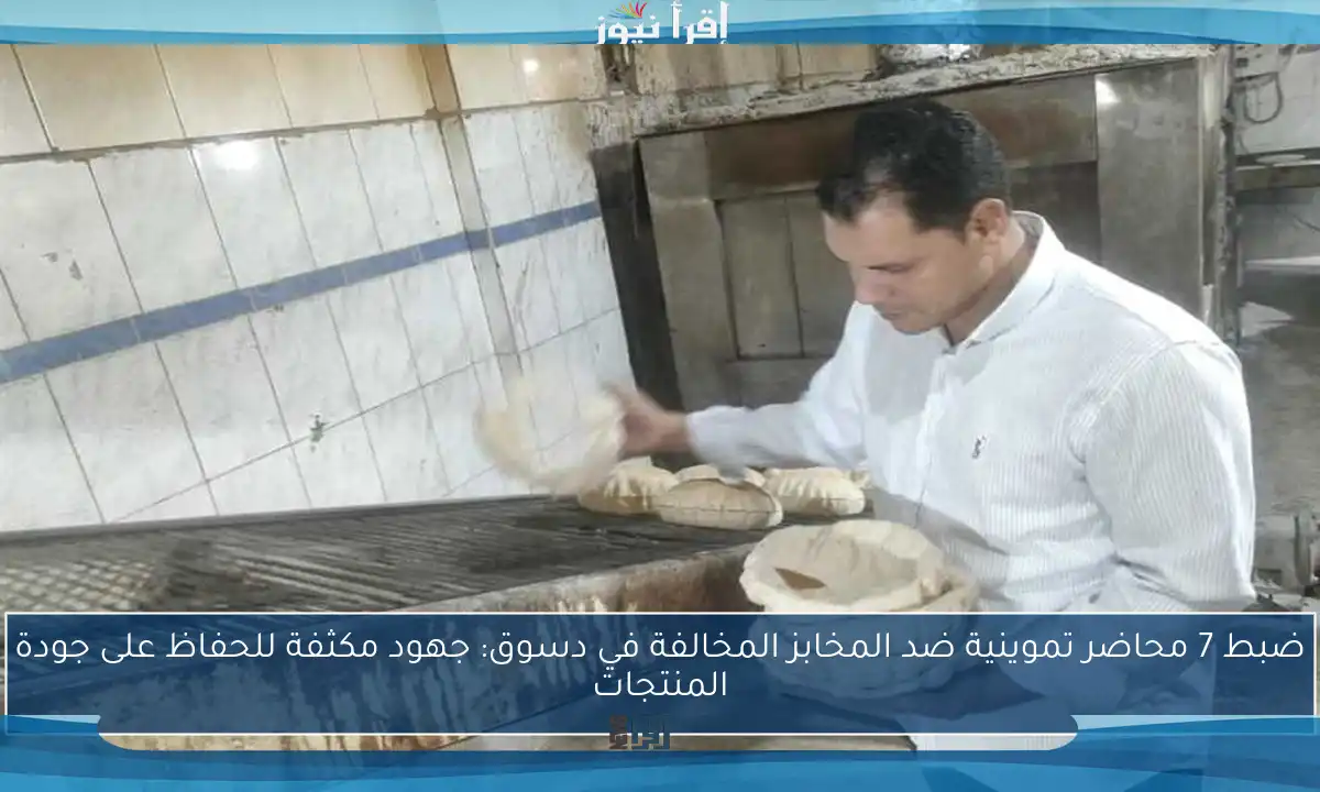 ضبط 7 محاضر تموينية ضد المخابز المخالفة في دسوق: جهود مكثفة للحفاظ على جودة المنتجات