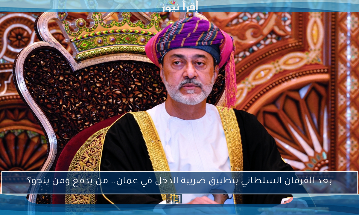 بعد الفرمان السلطاني بتطبيق ضريبة الدخل في عمان.. من يدفع ومن ينجو؟