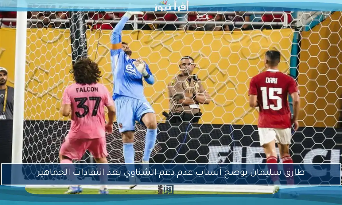 طارق سليمان يوضح أسباب عدم دعم الشناوي بعد انتقادات الجماهير
