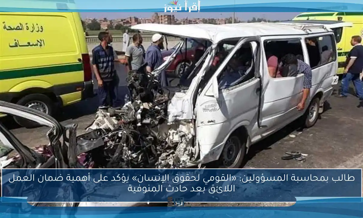 طالب بمحاسبة المسؤولين: «القومي لحقوق الإنسان» يؤكد على أهمية ضمان العمل اللائق بعد حادث المنوفية