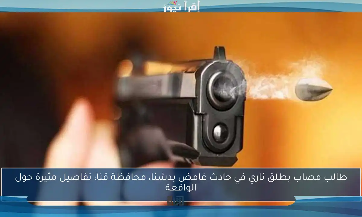 طالب مصاب بطلق ناري في حادث غامض بدشنا، محافظة قنا: تفاصيل مثيرة حول الواقعة