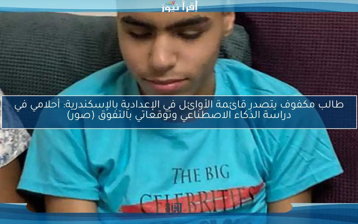 طالب مكفوف يتصدر قائمة الأوائل في الإعدادية بالإسكندرية: أحلامي في دراسة الذكاء الاصطناعي وتوقعاتي بالتفوق (صور)