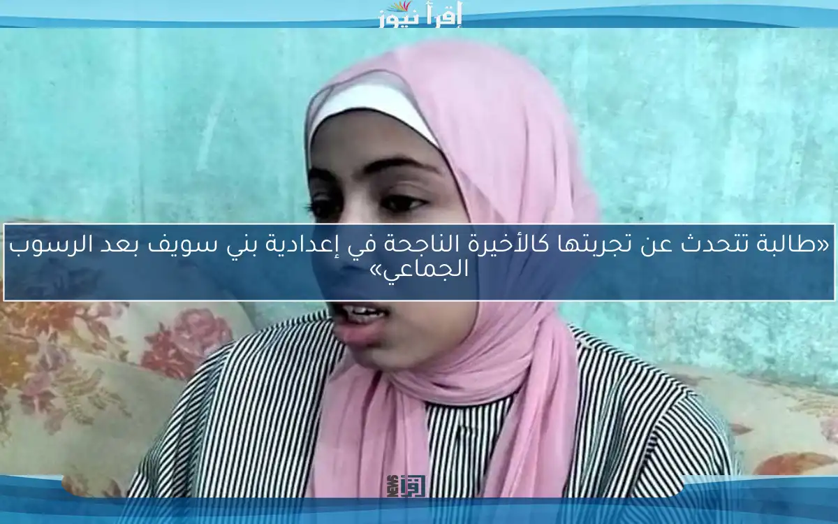 «طالبة تتحدث عن تجربتها كالأخيرة الناجحة في إعدادية بني سويف بعد الرسوب الجماعي»