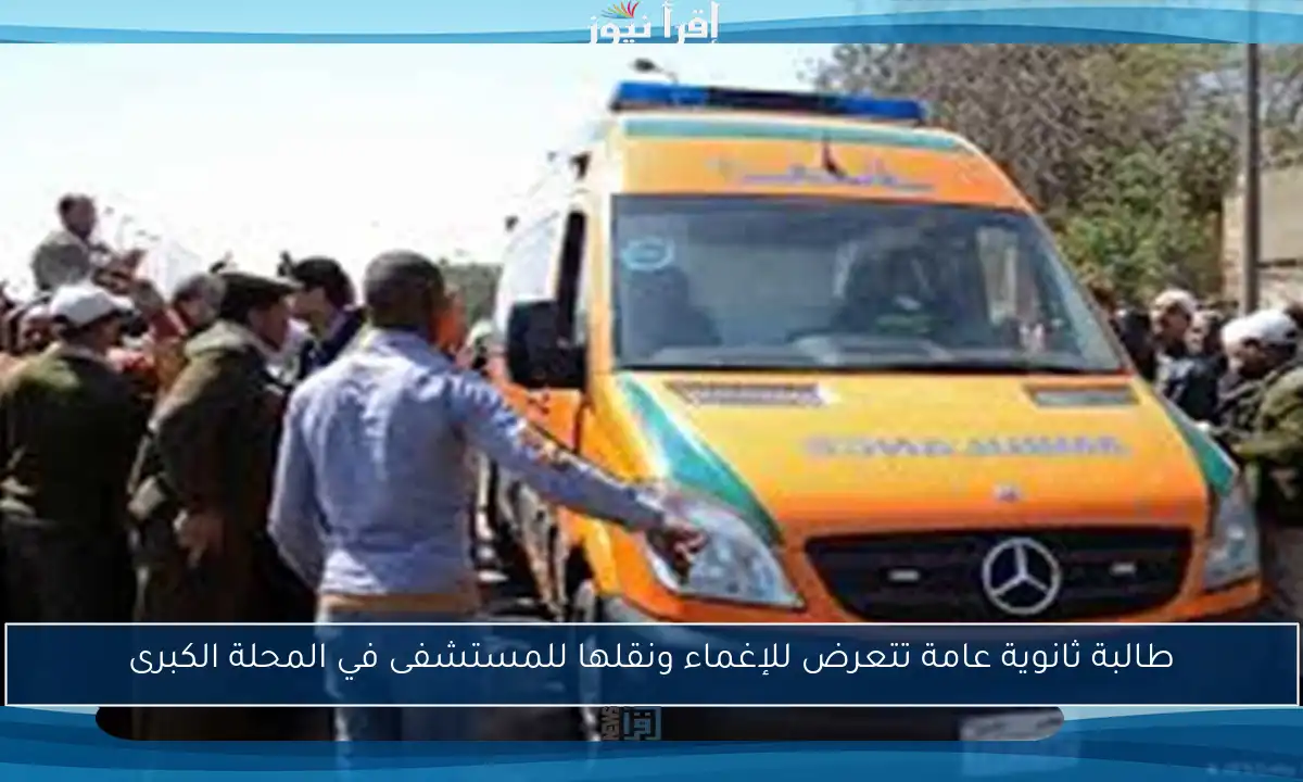 طالبة ثانوية عامة تتعرض للإغماء ونقلها للمستشفى في المحلة الكبرى