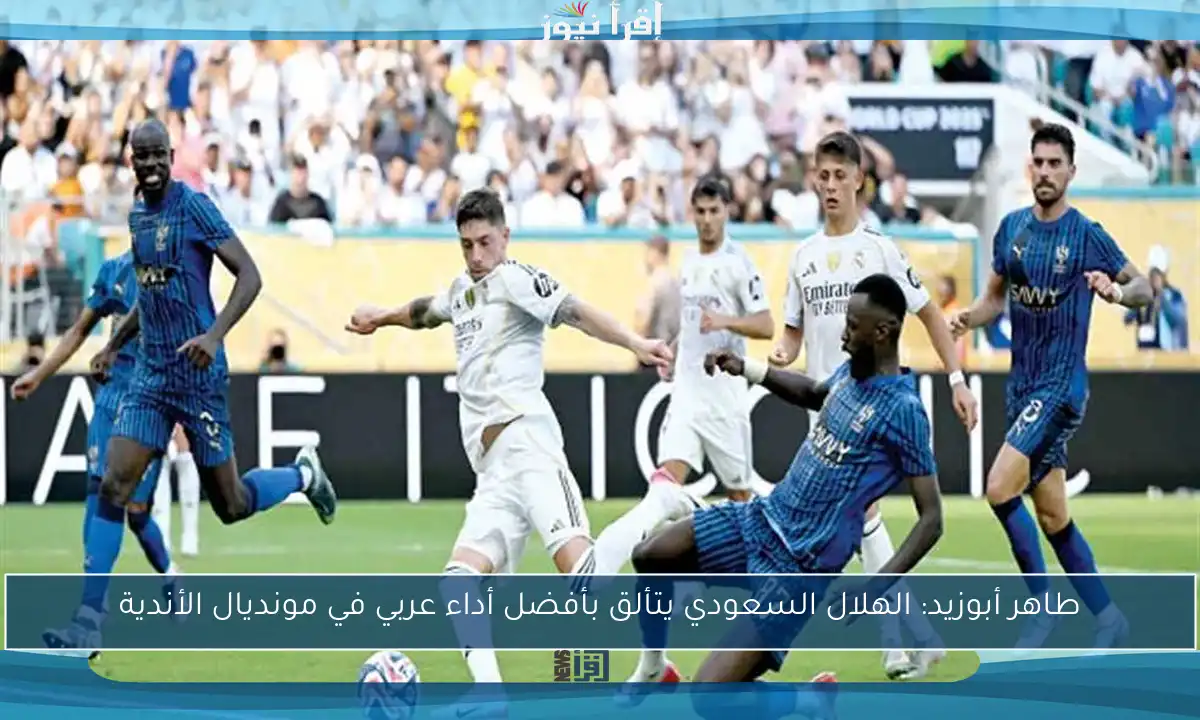 طاهر أبوزيد: الهلال السعودي يتألق بأفضل أداء عربي في مونديال الأندية