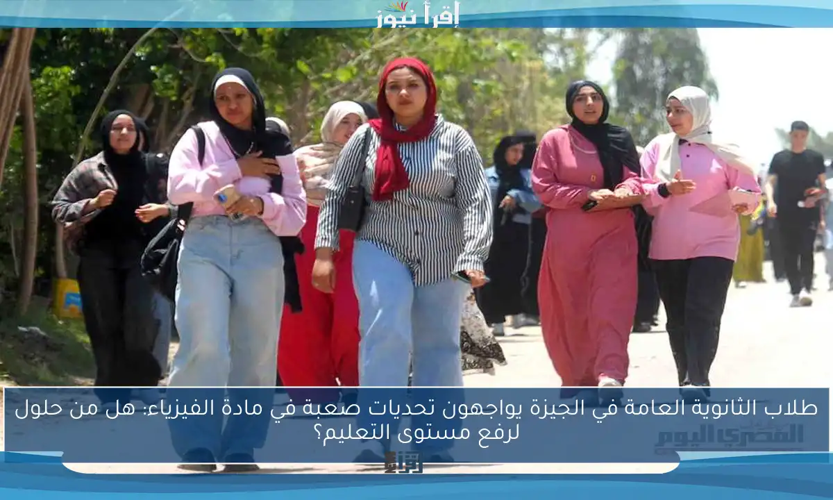 طلاب الثانوية العامة في الجيزة يواجهون تحديات صعبة في مادة الفيزياء: هل من حلول لرفع مستوى التعليم؟