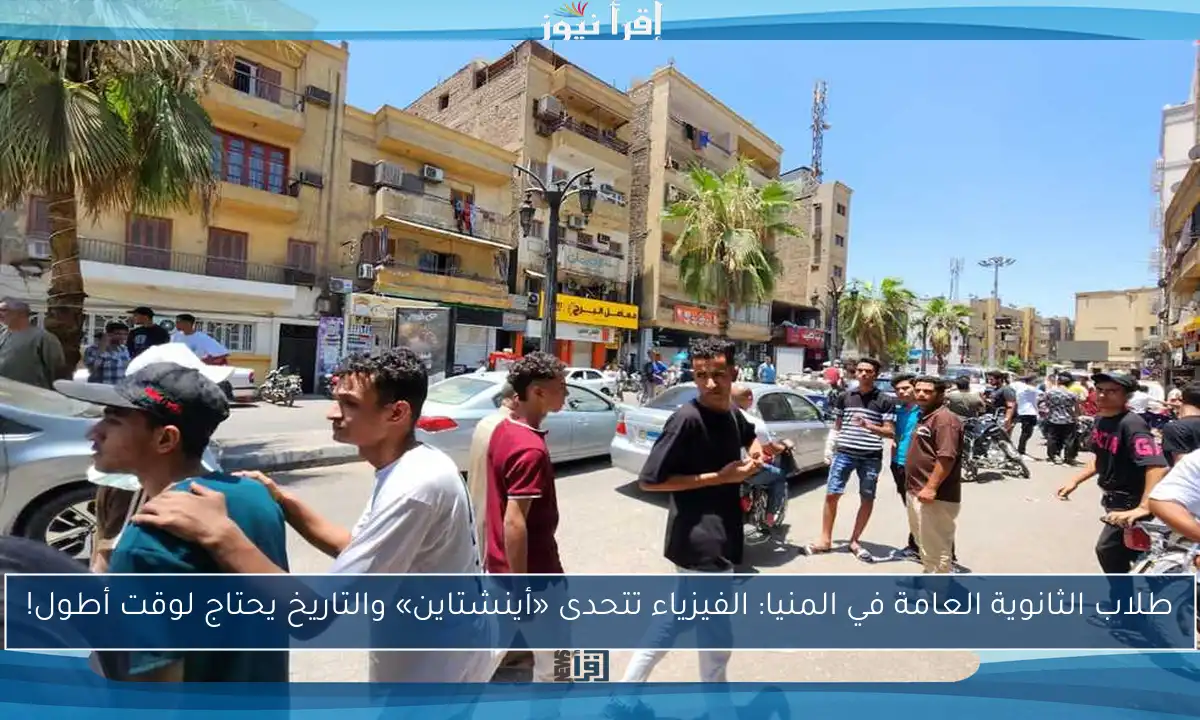 طلاب الثانوية العامة في المنيا: الفيزياء تتحدى «أينشتاين» والتاريخ يحتاج لوقت أطول!