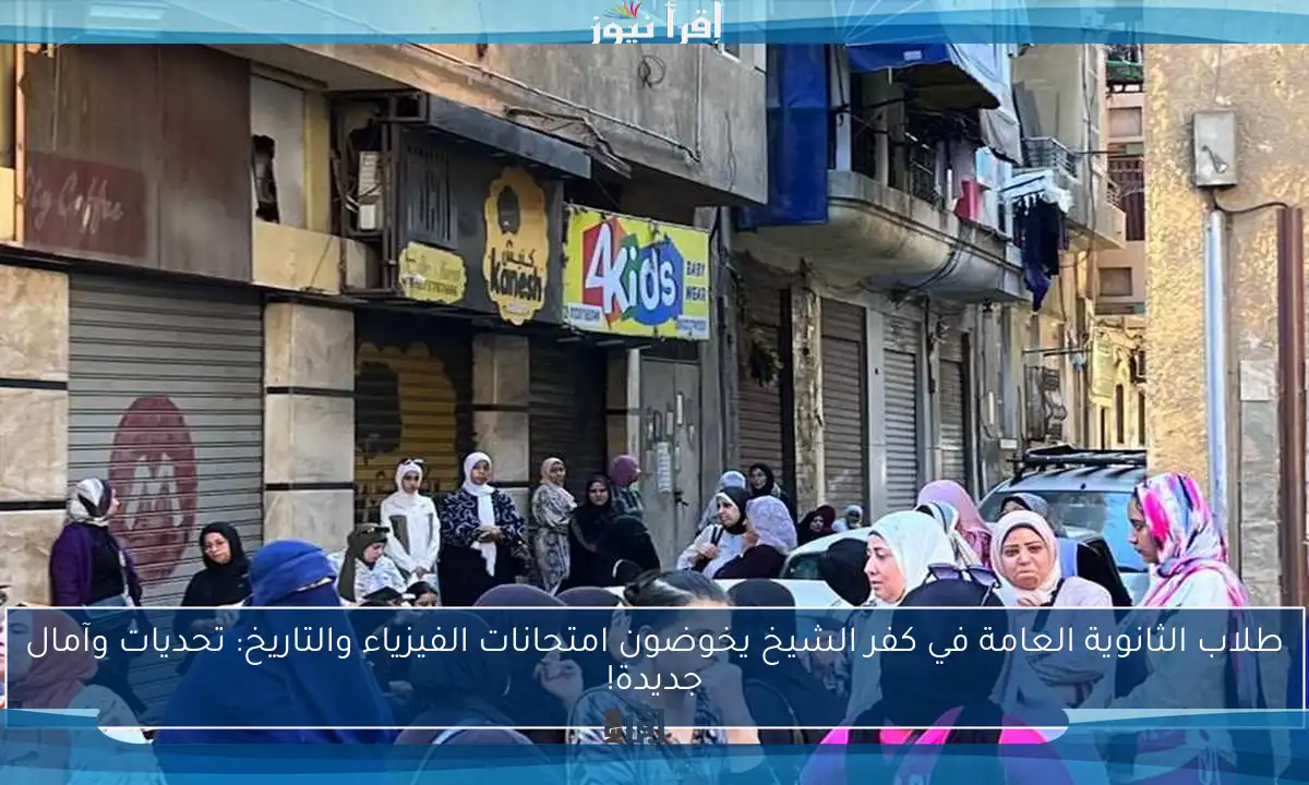 طلاب الثانوية العامة في كفر الشيخ يخوضون امتحانات الفيزياء والتاريخ: تحديات وآمال جديدة!
