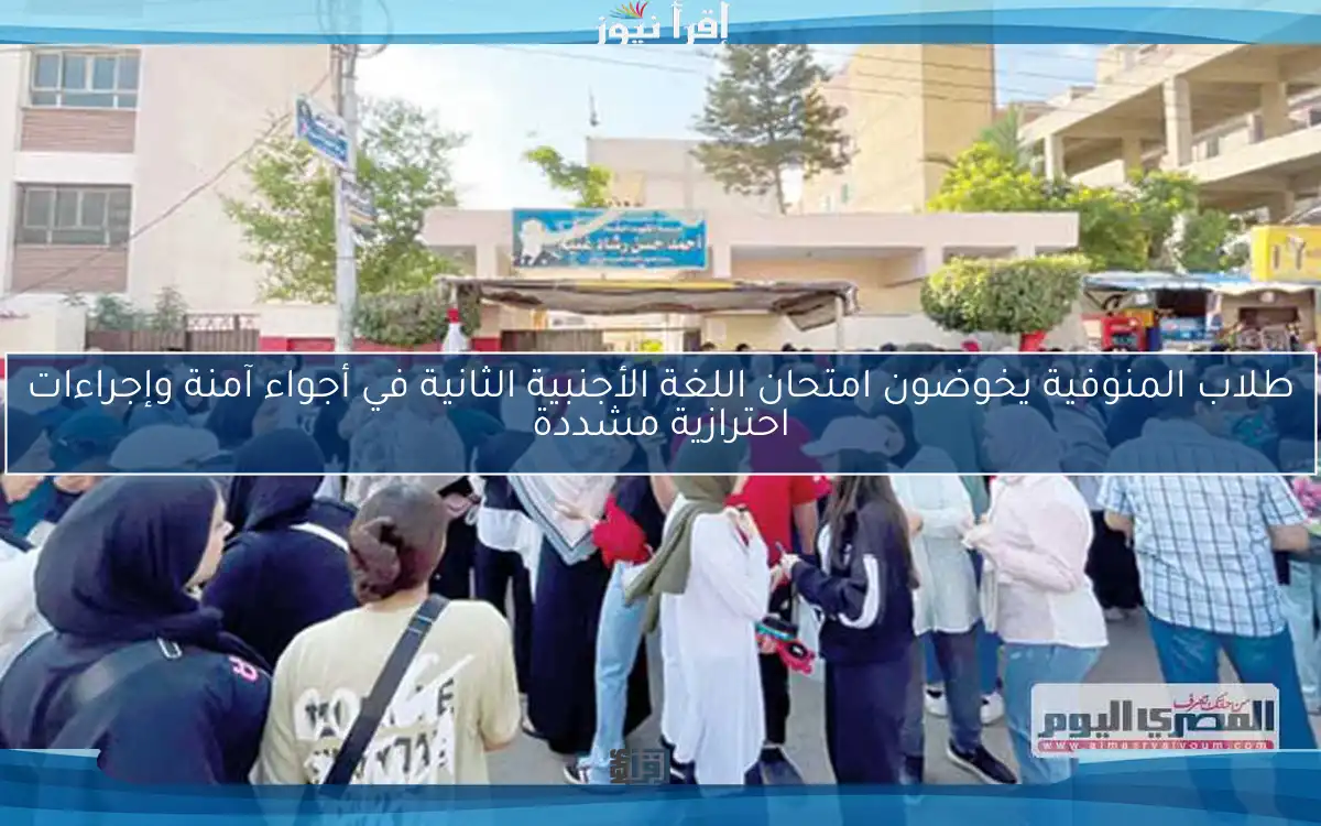 طلاب المنوفية يخوضون امتحان اللغة الأجنبية الثانية في أجواء آمنة وإجراءات احترازية مشددة