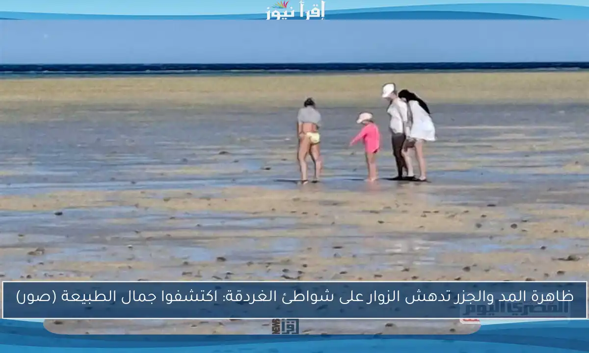 ظاهرة المد والجزر تدهش الزوار على شواطئ الغردقة: اكتشفوا جمال الطبيعة (صور)