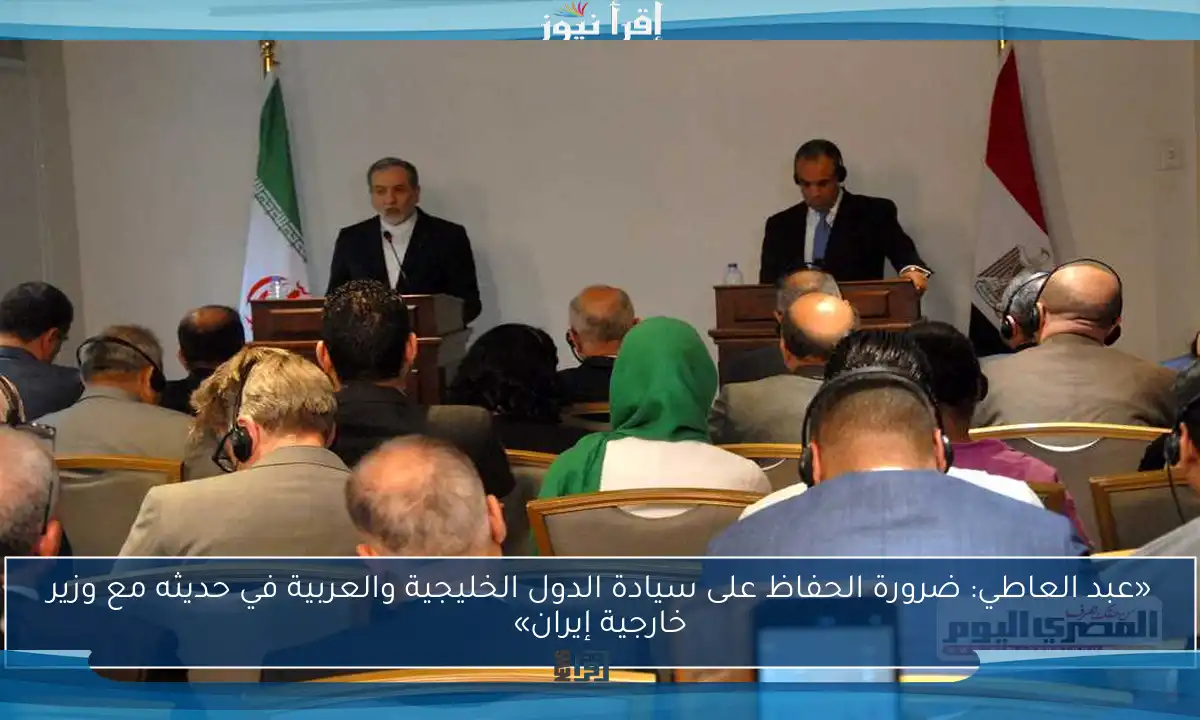 «عبد العاطي: ضرورة الحفاظ على سيادة الدول الخليجية والعربية في حديثه مع وزير خارجية إيران»