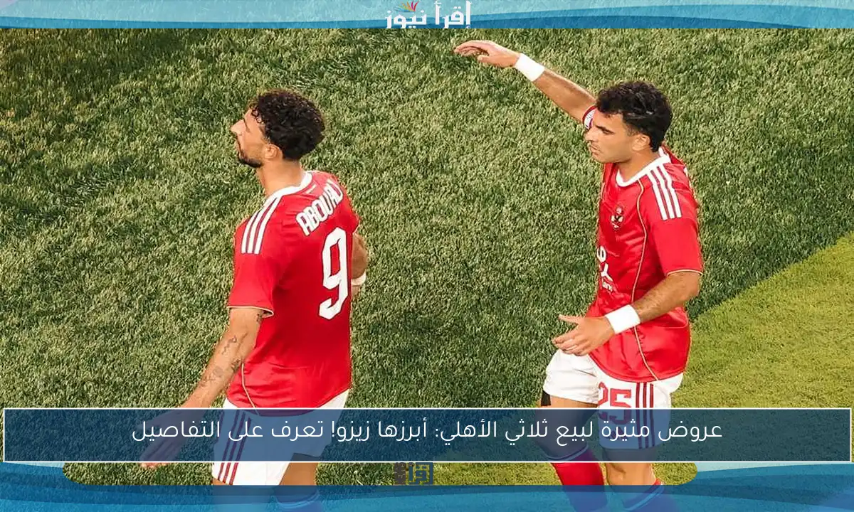 عروض مثيرة لبيع ثلاثي الأهلي: أبرزها زيزو! تعرف على التفاصيل