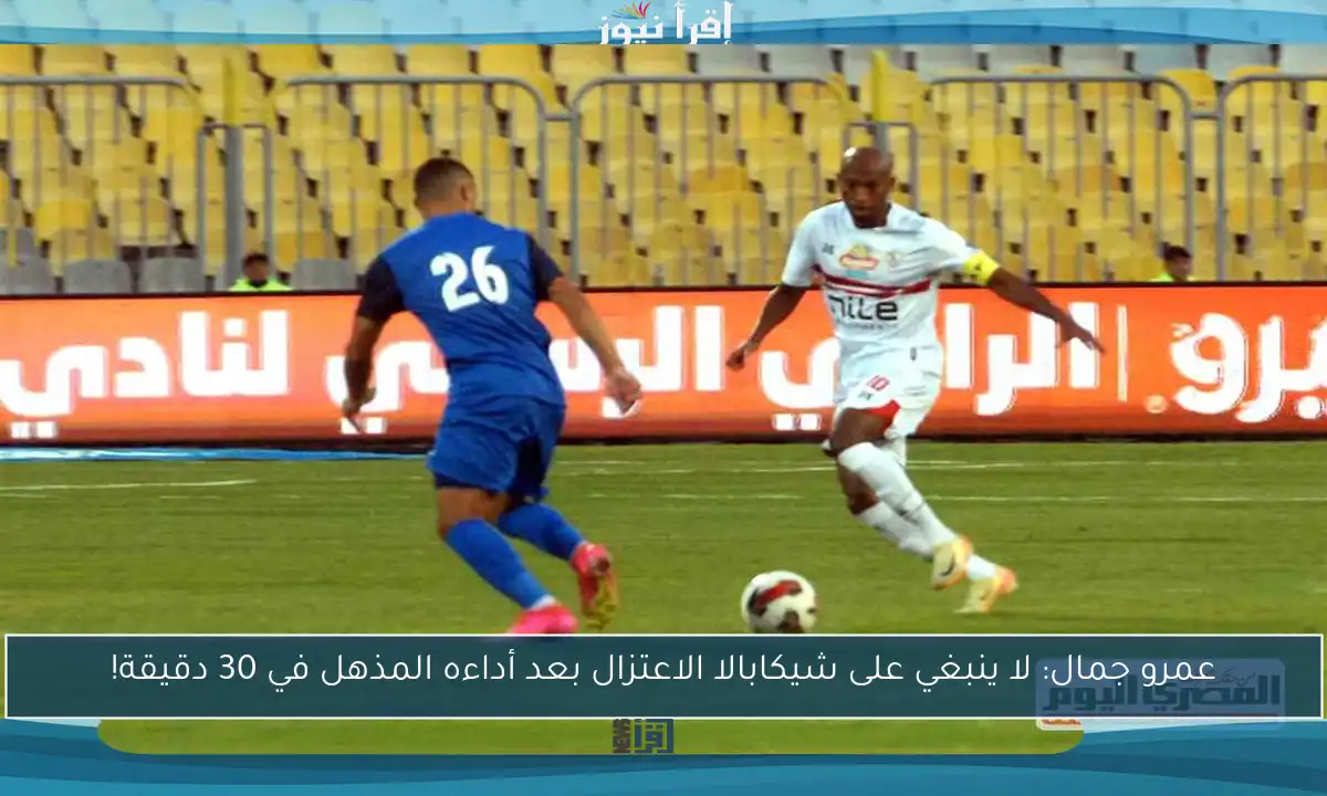عمرو جمال: لا ينبغي على شيكابالا الاعتزال بعد أداءه المذهل في 30 دقيقة!