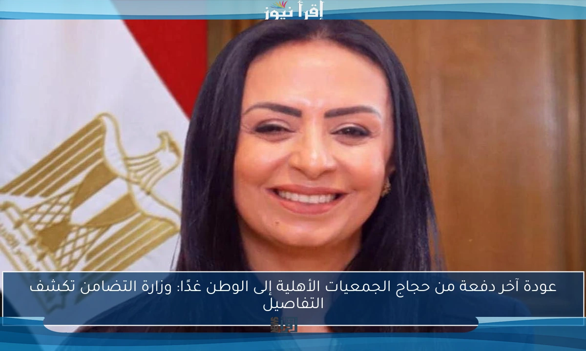 عودة آخر دفعة من حجاج الجمعيات الأهلية إلى الوطن غدًا: وزارة التضامن تكشف التفاصيل