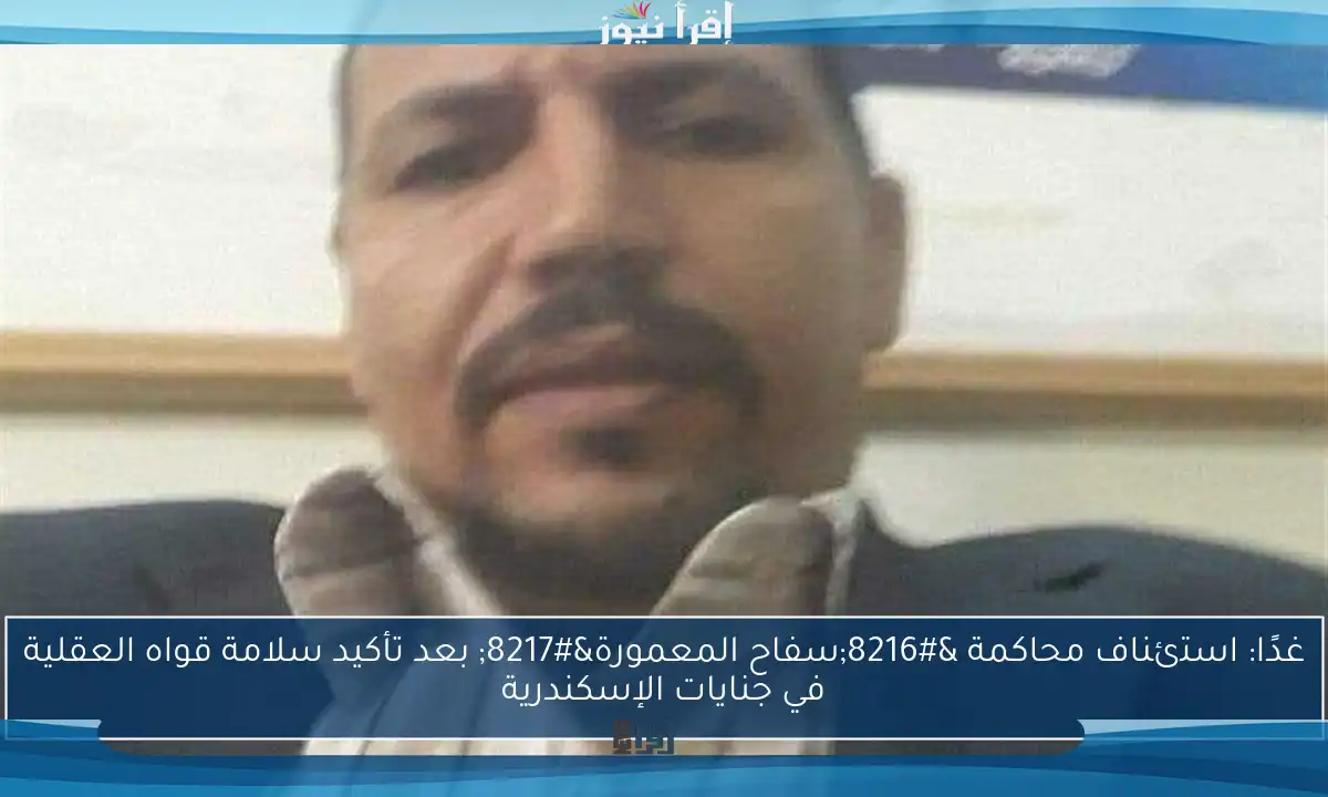 غدًا: استئناف محاكمة ‘سفاح المعمورة’ بعد تأكيد سلامة قواه العقلية في جنايات الإسكندرية
