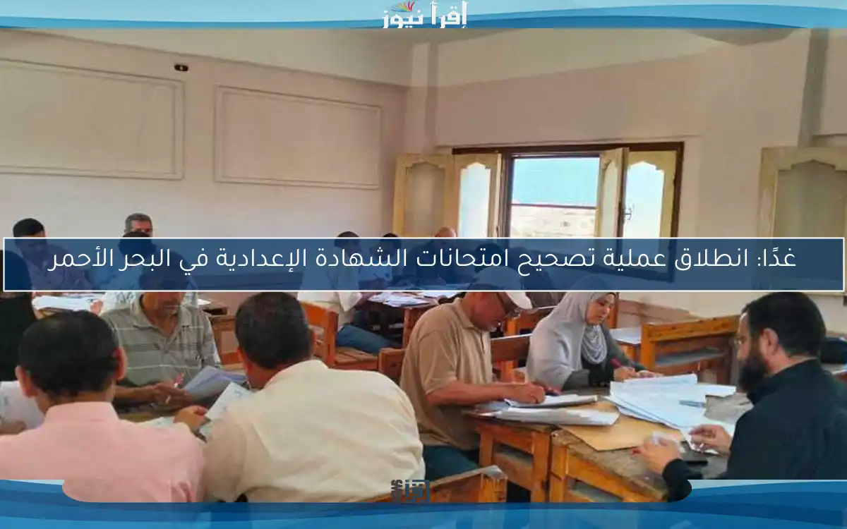 غدًا: انطلاق عملية تصحيح امتحانات الشهادة الإعدادية في البحر الأحمر