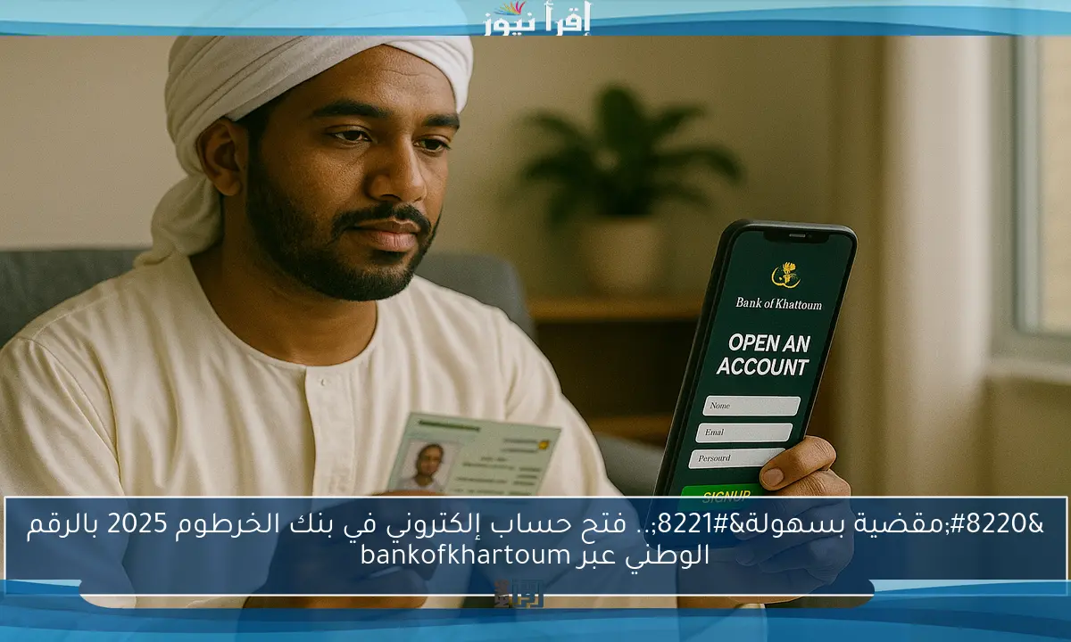 “مقضية بسهولة”.. فتح حساب إلكتروني في بنك الخرطوم 2025 بالرقم الوطني عبر bankofkhartoum