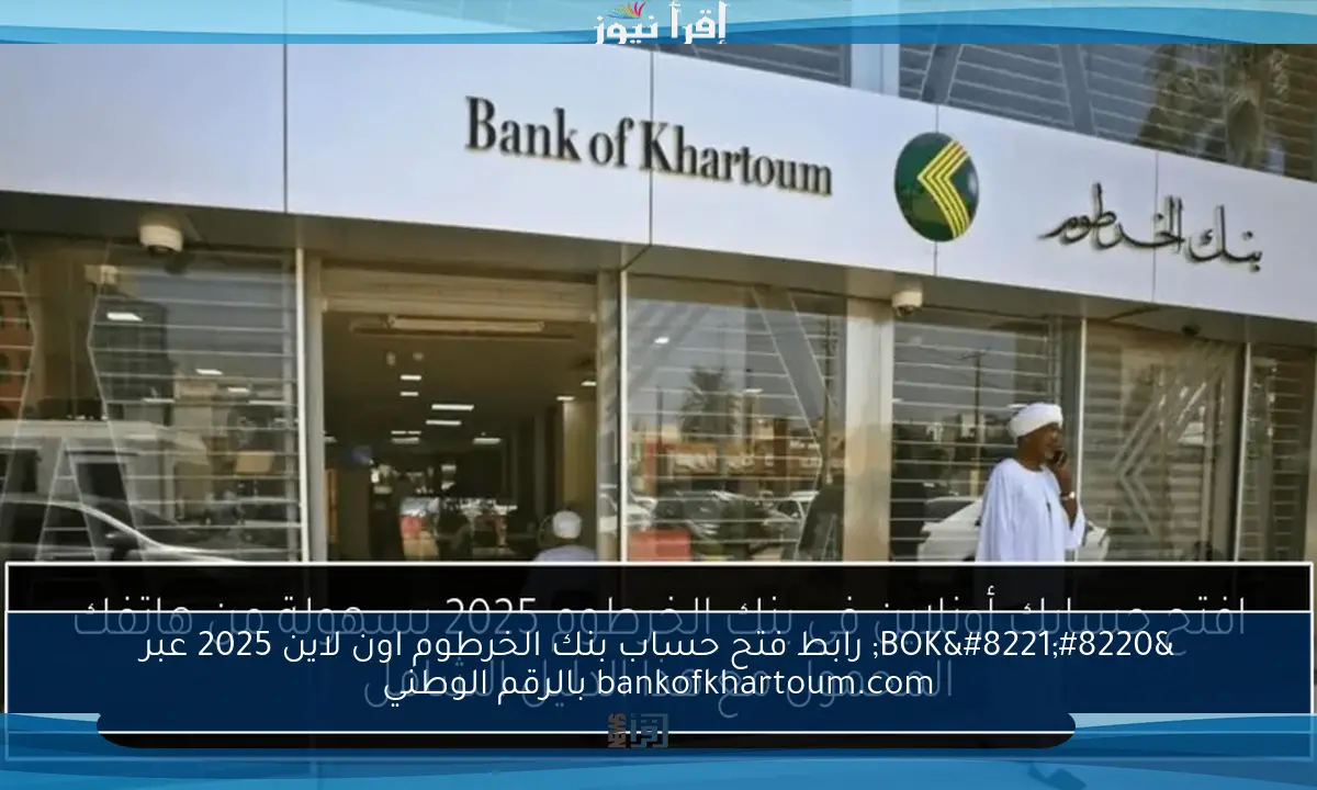 “BOK” رابط فتح حساب بنك الخرطوم اون لاين 2025 عبر bankofkhartoum.com بالرقم الوطني