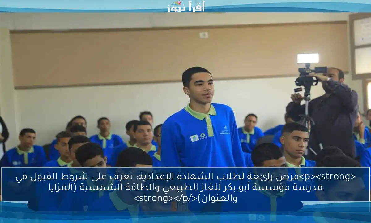 <p><strong>فرص رائعة لطلاب الشهادة الإعدادية: تعرف على شروط القبول في مدرسة مؤسسة أبو بكر للغاز الطبيعي والطاقة الشمسية (المزايا والعنوان)</strong></p>