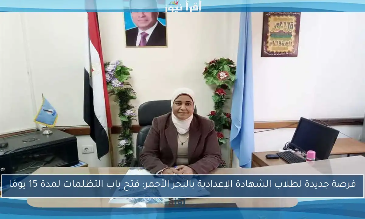 فرصة جديدة لطلاب الشهادة الإعدادية بالبحر الأحمر: فتح باب التظلمات لمدة 15 يومًا
