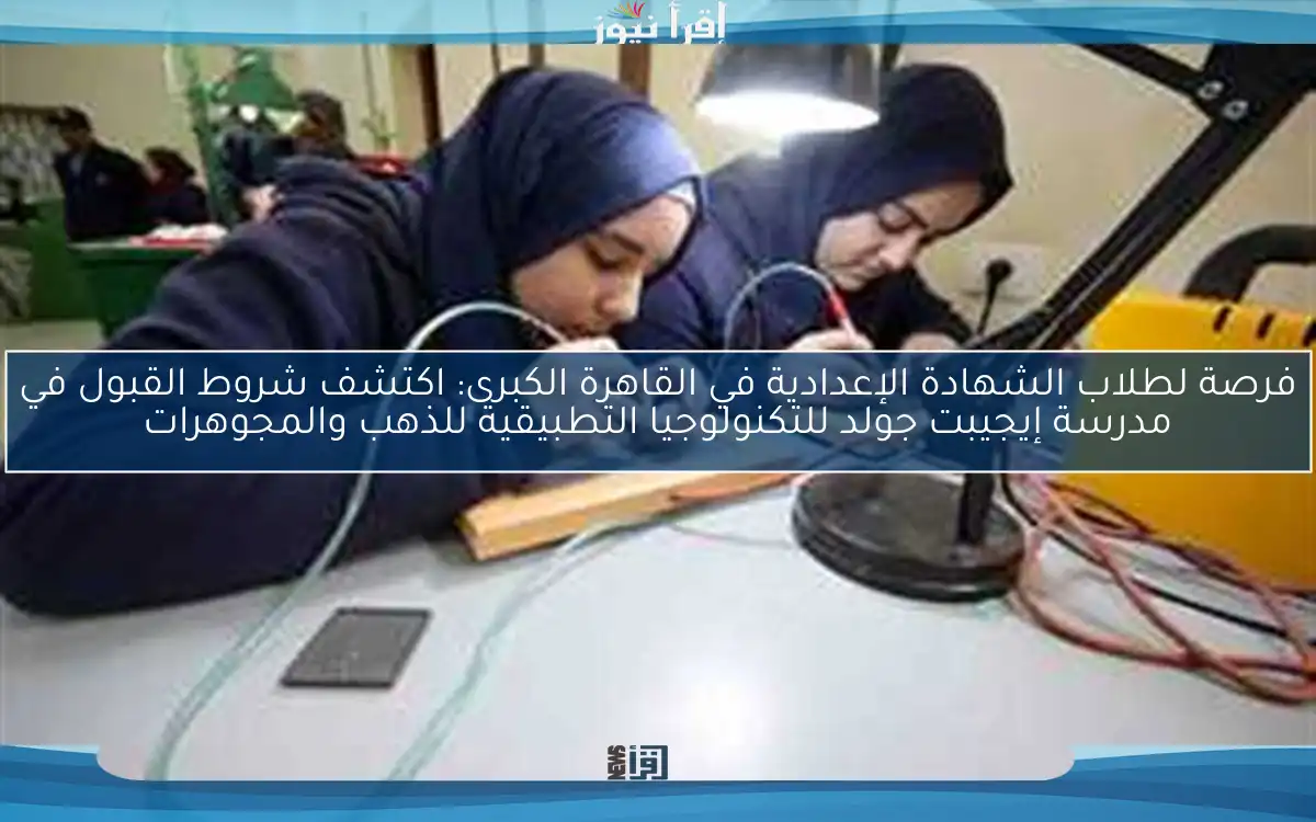 فرصة لطلاب الشهادة الإعدادية في القاهرة الكبرى: اكتشف شروط القبول في مدرسة إيجيبت جولد للتكنولوجيا التطبيقية للذهب والمجوهرات