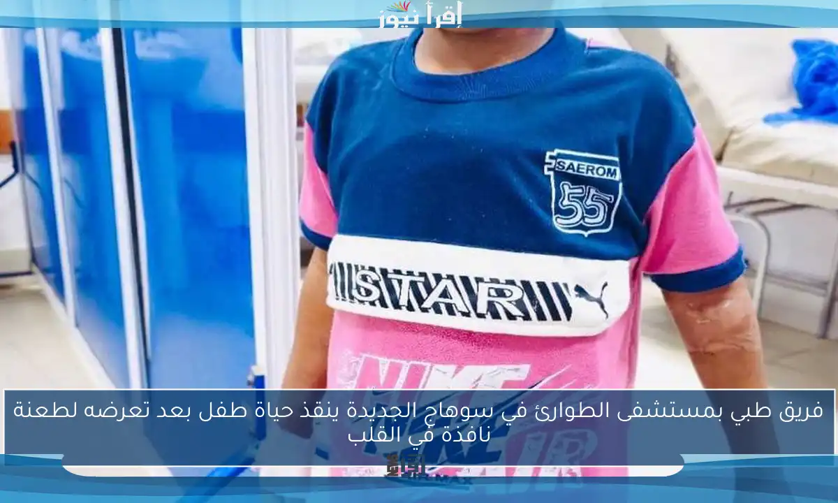 فريق طبي بمستشفى الطوارئ في سوهاج الجديدة ينقذ حياة طفل بعد تعرضه لطعنة نافذة في القلب