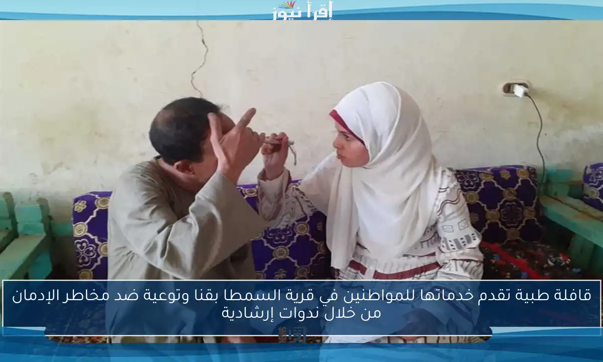قافلة طبية تقدم خدماتها للمواطنين في قرية السمطا بقنا وتوعية ضد مخاطر الإدمان من خلال ندوات إرشادية