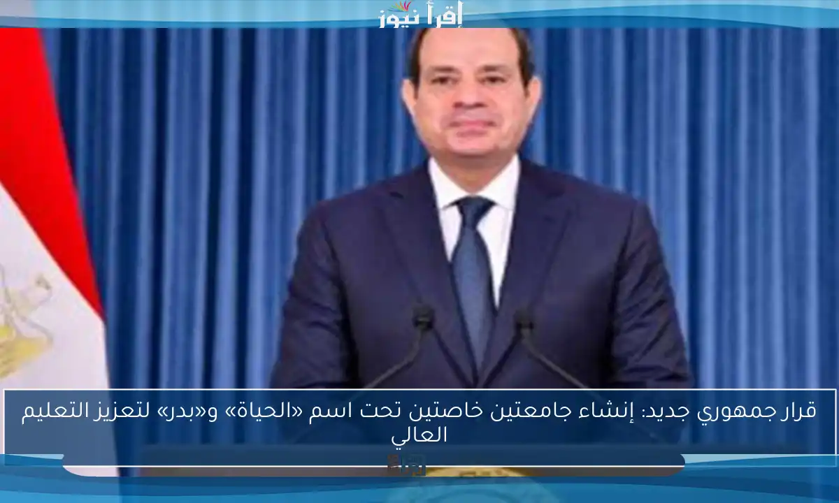 قرار جمهوري جديد: إنشاء جامعتين خاصتين تحت اسم «الحياة» و«بدر» لتعزيز التعليم العالي