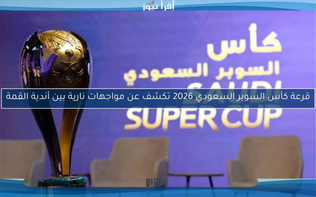 قرعة كأس السوبر السعودي 2026 تكشف عن مواجهات نارية بين أندية القمة