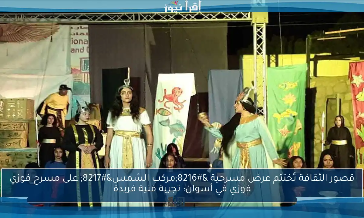قصور الثقافة تُختتم عرض مسرحية ‘مركب الشمس’ على مسرح فوزي فوزي في أسوان: تجربة فنية فريدة