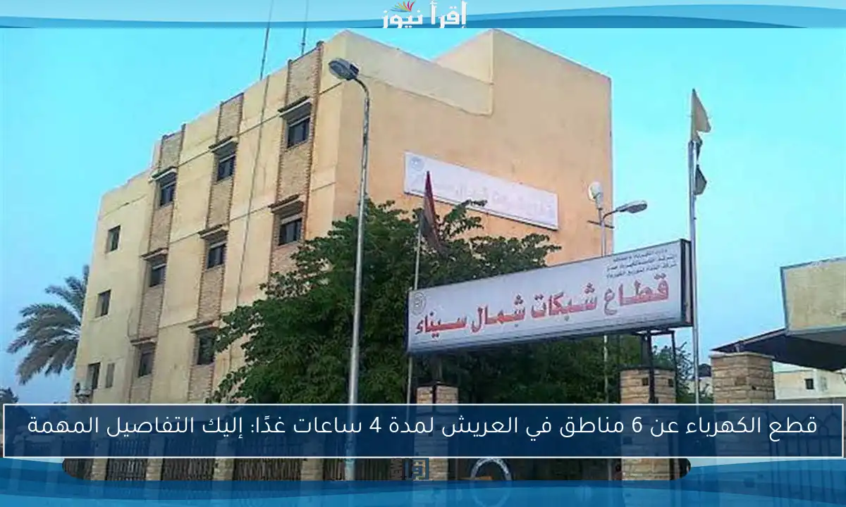 قطع الكهرباء عن 6 مناطق في العريش لمدة 4 ساعات غدًا: إليك التفاصيل المهمة