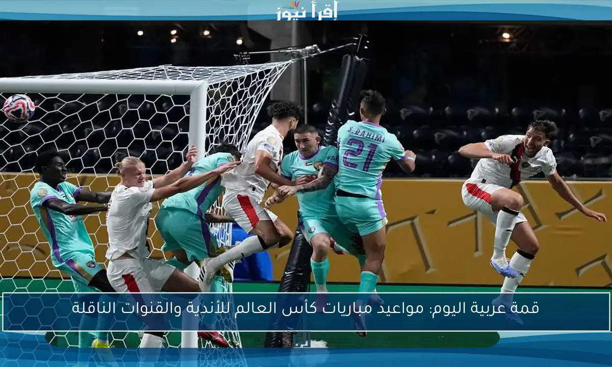 قمة عربية اليوم: مواعيد مباريات كأس العالم للأندية والقنوات الناقلة