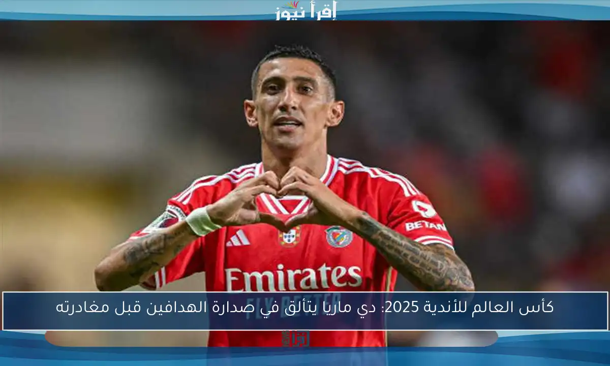 كأس العالم للأندية 2025: دي ماريا يتألق في صدارة الهدافين قبل مغادرته