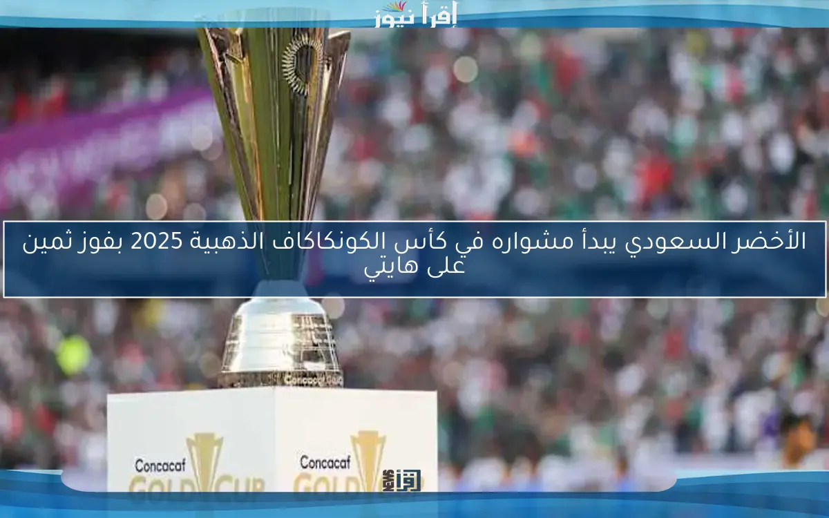 الأخضر السعودي يبدأ مشواره في كأس الكونكاكاف الذهبية 2025 بفوز ثمين على هايتي